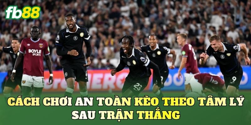 Kèo Theo Tâm Lý Sau Trận Thắng Và Bẫy Nhà Cái 2 Cách chơi an toàn kèo theo tâm lý sau trận thắng
