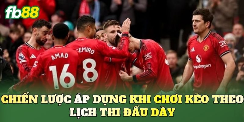 Kèo Theo Lịch Thi Đấu Dày: Cách Nhìn Lịch Để Săn Kèo 3 Chiến lược áp dụng khi chơi kèo theo lịch thi đấu dày
