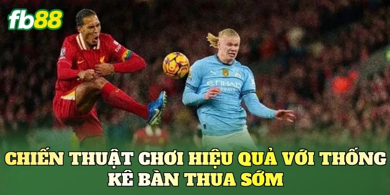 Kèo Theo Thống Kê Bàn Thua Sớm: Phân Tích Thực Chiến 3 Chiến thuật chơi hiệu quả với thống kê bàn thua sớm