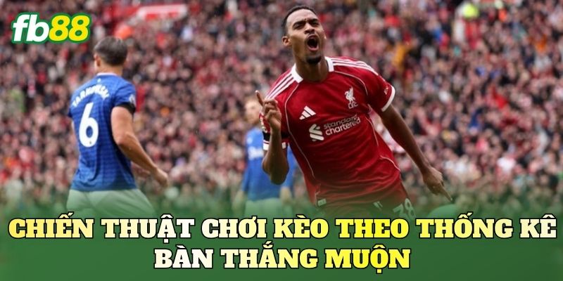 Kèo Theo Thống Kê Bàn Thắng Muộn: Chiến Lược Đọc Hiệu Quả 3 Chiến thuật chơi kèo theo thống kê bàn thắng muộn