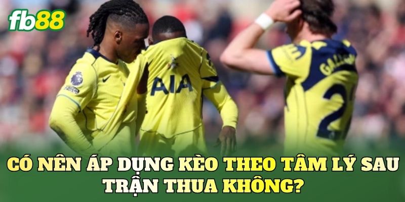 Kèo Theo Tâm Lý Sau Trận Thua Có Nên Theo? 2 Có nên áp dụng kèo theo tâm lý sau trận thua không?