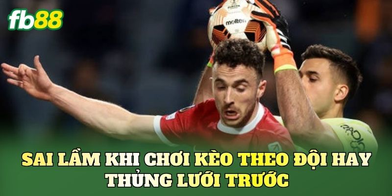 Kèo Theo Đội Hay Thủng Lưới Trước: Cách Đánh Hiệu Quả Nhất 3 Sai lầm khi chơi kèo theo đội hay thủng lưới trước