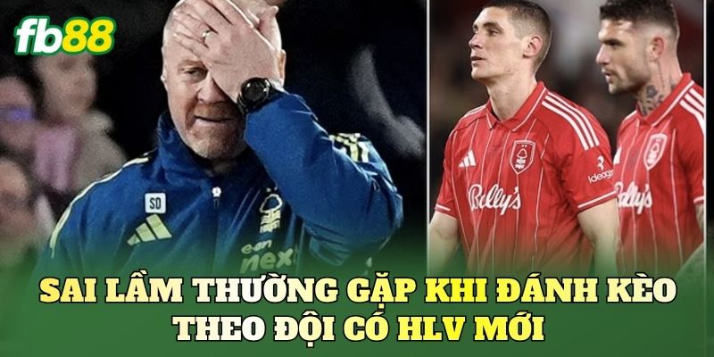 Kèo Theo Đội Có HLV Mới: Cách Nhận Diện Và Vào Kèo Chuẩn 3 Sai lầm thường gặp khi đánh kèo theo đội có HLV mới