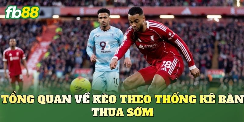 Kèo Theo Thống Kê Bàn Thua Sớm: Phân Tích Thực Chiến 1 Tổng quan về kèo theo thống kê bàn thua sớm