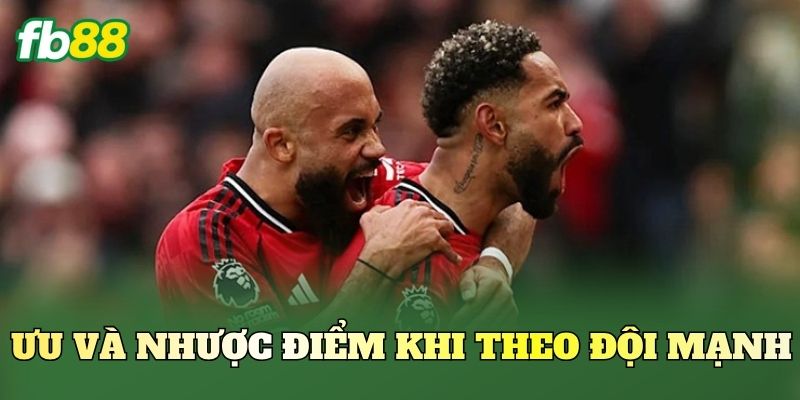 Kèo Theo Đội Hay Lội Ngược Dòng: Chọn Sao Cho Chuẩn 2 Ưu và nhược điểm khi theo đội mạnh