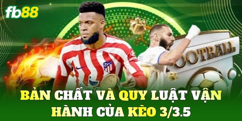 Kèo 3/3.5 Và Cách Đọc Vị Bảng Cược Từ Chuyên Gia FB88 1 Bản chất và quy luật vận hành của Kèo 3/3.5