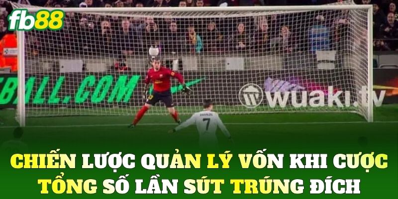 Chiến lược quản lý vốn khi Cược Tổng Số Lần Sút Trúng Đích