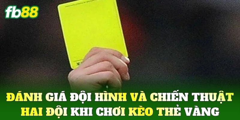 Kèo Thẻ Vàng Là Gì? Bí Kíp Phân Tích Cược Hiệu Quả Từ FB88 2 Đánh giá đội hình và chiến thuật hai đội khi chơi Kèo Thẻ Vàng