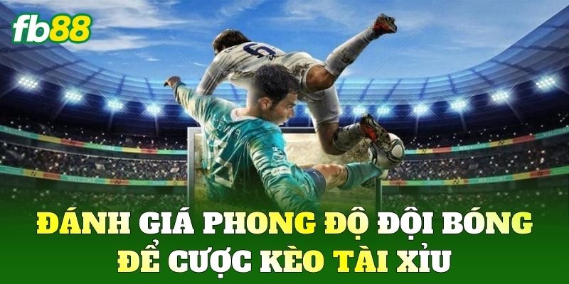Đánh giá phong độ đội bóng để cược Kèo Tài Xỉu