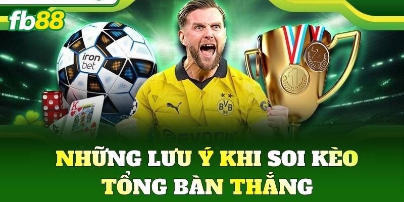 Kèo Tổng Bàn Thắng FB88 - Cách Chơi Để Vào Bờ An Toàn 3 Những lưu ý khi soi Kèo Tổng Bàn Thắng