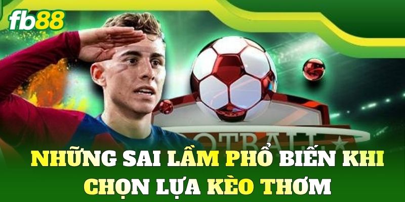 Kèo Thơm Và Bí Quyết Săn Tỷ Lệ Cược Ăn Đậm Nhất Tại FB88 3 Những sai lầm phổ biến khi chọn lựa Kèo Thơm