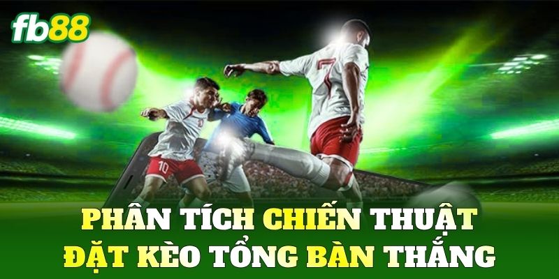 Kèo Tổng Bàn Thắng FB88 - Cách Chơi Để Vào Bờ An Toàn 2 Phân tích chiến thuật đặt Kèo Tổng Bàn Thắng