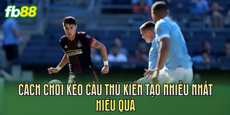 Kèo Cầu Thủ Kiến Tạo Nhiều Nhất Đáng Chú Ý 3 Cách chơi kèo cầu thủ kiến tạo nhiều nhất hiệu quả
