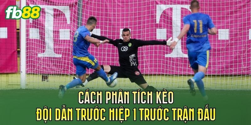 Kèo Đội Dẫn Trước Hiệp 1: Cách Chơi Và Kinh Nghiệm Soi Kèo 3 Cách phân tích kèo đội dẫn trước hiệp 1 trước trận đấu