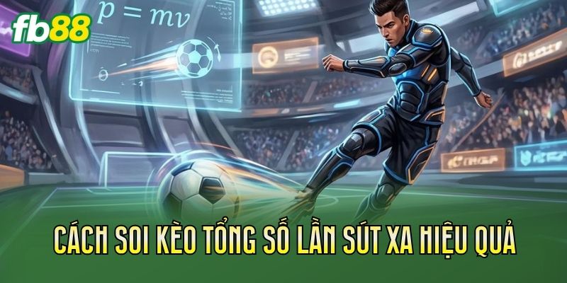 Kèo Tổng Số Lần Sút Xa: Cách Chơi Và Soi Kèo Chuẩn 3 Cách soi kèo tổng số lần sút xa hiệu quả