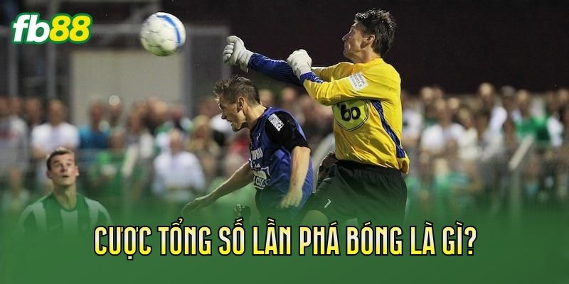 Cược Tổng Số Lần Phá Bóng: Cách Chơi Chuẩn Nhất 1 Cược tổng số lần phá bóng là gì?