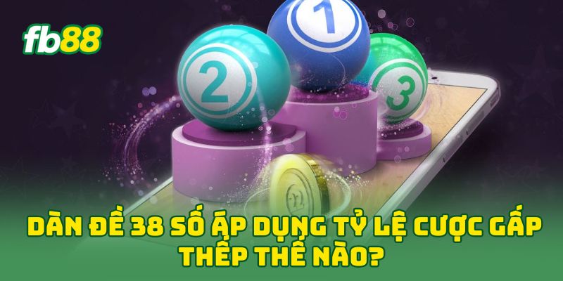 Dàn Đề 38 Số: 5 Tip Hay Đánh Bại Nhà Cái Thắng Đậm Nhất 2 Dàn Đề 38 Số áp dụng tỷ lệ cược gấp thếp thế nào?