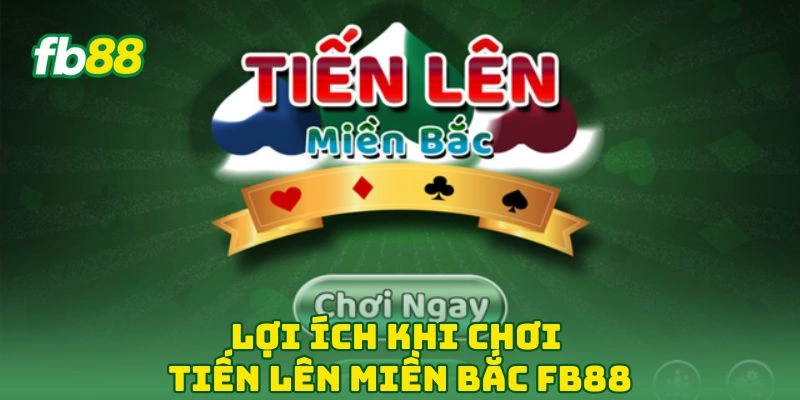 Tiến Lên Miền Bắc FB88 - Khám Phá Game Bài Đỉnh Cao 2026! 2 Lợi ích khi chơi tiến lên miền bắc FB88