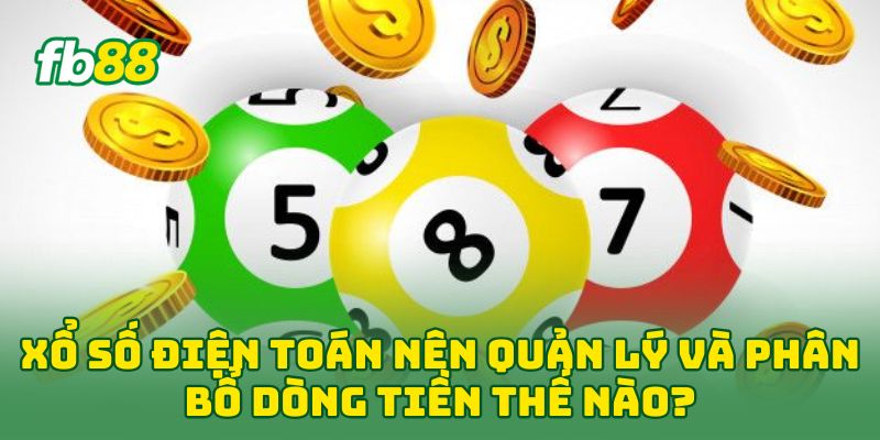 Xổ Số Điện Toán nên quản lý và phân bổ dòng tiền thế nào?