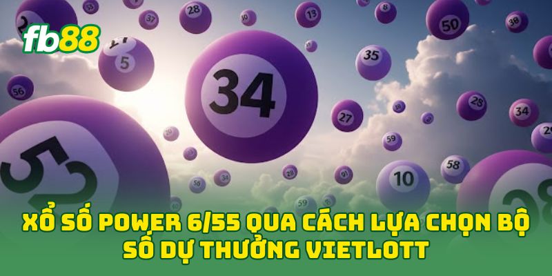 Xổ Số Power 6/55 qua cách lựa chọn bộ số dự thưởng Vietlott