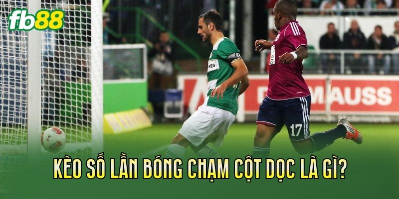 Kèo Số Lần Bóng Chạm Cột Dọc Là Gì? Cách Soi Kèo 1 Kèo số lần bóng chạm cột dọc là gì?