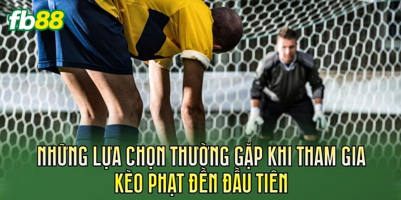 Những lựa chọn thường gặp khi tham gia kèo phạt đền đầu tiên