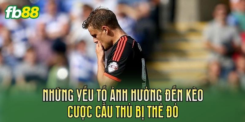Những yếu tố ảnh hưởng đến kèo cược cầu thủ bị thẻ đỏ