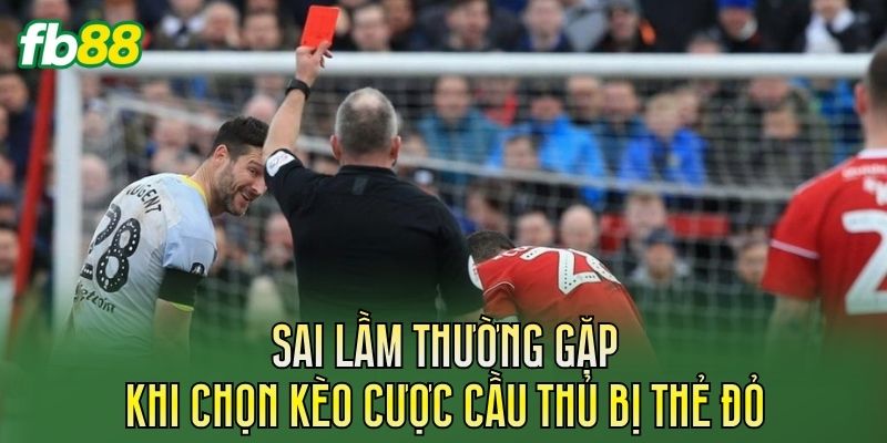 Sai lầm thường gặp khi chọn kèo cược cầu thủ bị thẻ đỏ