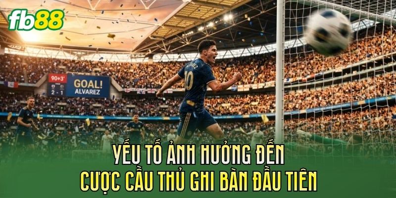 Cược Cầu Thủ Ghi Bàn Đầu Tiên: Cách Chơi Chuẩn 2 Yếu tố ảnh hưởng đến cược cầu thủ ghi bàn đầu tiên