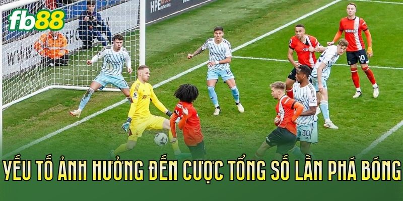 Cược Tổng Số Lần Phá Bóng: Cách Chơi Chuẩn Nhất 2 Yếu tố ảnh hưởng đến cược tổng số lần phá bóng