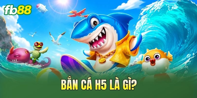 Bắn Cá H5: Cập Nhật Game Săn Cá Hấp Dẫn 2026 1 Bắn cá H5 là gì?