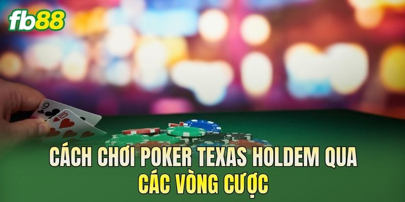 Cách Chơi Poker Texas Holdem Chi Tiết Cho Người Mới 2 Cách chơi Poker Texas Holdem qua các vòng cược
