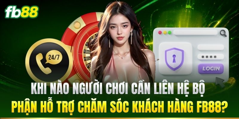 Liên Hệ 1 Khi nào cần liên hệ bộ phận hỗ trợ FB88?