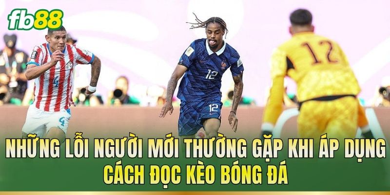 Cách Đọc Kèo Bóng Đá – Hiểu Mốc Cược Và Tỷ Lệ Trận 3 Những lỗi người mới thường gặp khi áp dụng cách đọc kèo bóng đá