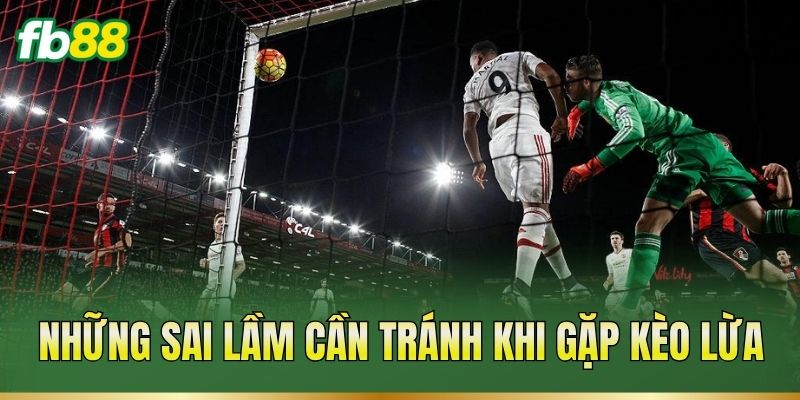 Kèo Lừa: Dấu Hiệu Nhận Biết Và Cách Phân Tích Tỷ Lệ 3 Những sai lầm cần tránh khi gặp kèo lừa